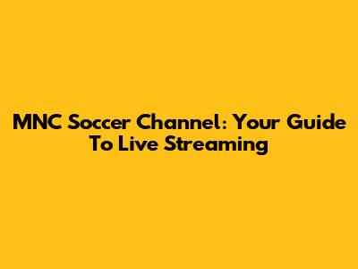 MNC Soccer Channel: Your Guide To Live Streaming