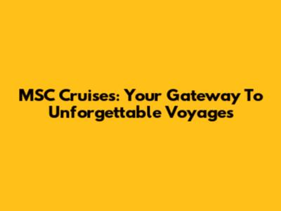MSC Cruises: Your Gateway To Unforgettable Voyages