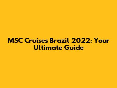 MSC Cruises Brazil 2022: Your Ultimate Guide