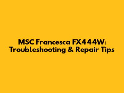 MSC Francesca FX444W: Troubleshooting & Repair Tips