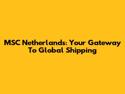 MSC Netherlands: Your Gateway To Global Shipping
