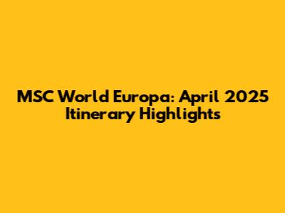 MSC World Europa: April 2025 Itinerary Highlights
