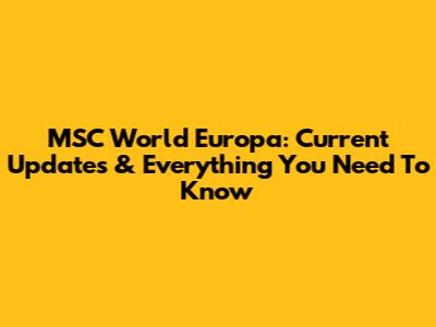 MSC World Europa: Current Updates & Everything You Need To Know