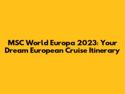 MSC World Europa 2023: Your Dream European Cruise Itinerary