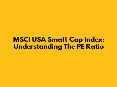 MSCI USA Small Cap Index: Understanding The PE Ratio