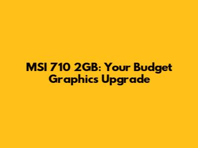 MSI 710 2GB: Your Budget Graphics Upgrade