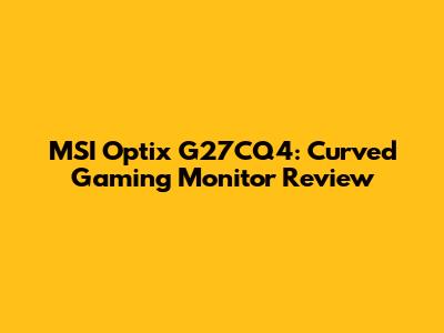 MSI Optix G27CQ4: Curved Gaming Monitor Review
