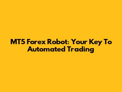 MT5 Forex Robot: Your Key To Automated Trading