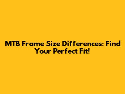 MTB Frame Size Differences: Find Your Perfect Fit!