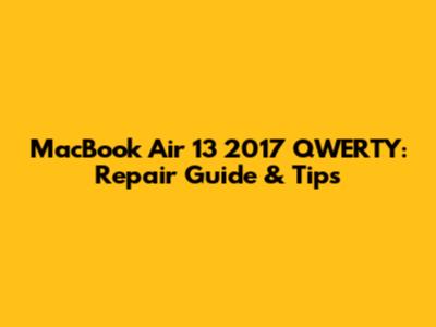 MacBook Air 13" 2017 QWERTY: Repair Guide & Tips