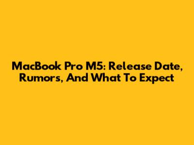 MacBook Pro M5: Release Date, Rumors, And What To Expect