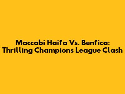 Maccabi Haifa Vs. Benfica: Thrilling Champions League Clash