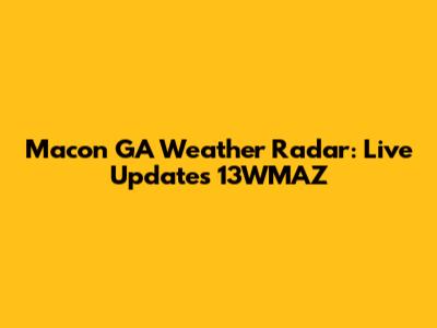 Macon GA Weather Radar: Live Updates 13WMAZ