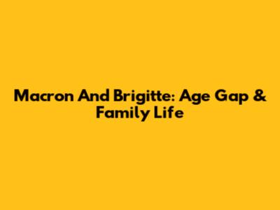Macron And Brigitte: Age Gap & Family Life