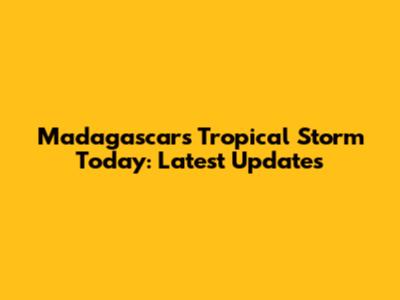 Madagascar's Tropical Storm Today: Latest Updates