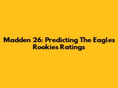 Madden 26: Predicting The Eagles Rookies' Ratings