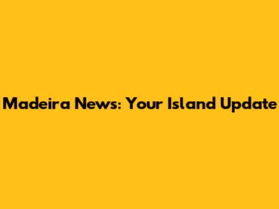 Madeira News: Your Island Update