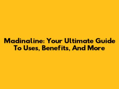 Madinaline: Your Ultimate Guide To Uses, Benefits, And More