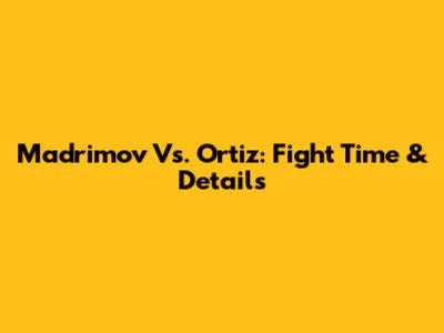Madrimov Vs. Ortiz: Fight Time & Details