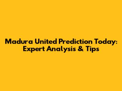 Madura United Prediction Today: Expert Analysis & Tips