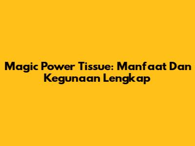 Magic Power Tissue: Manfaat Dan Kegunaan Lengkap