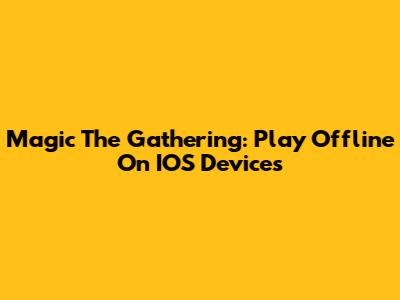 Magic The Gathering: Play Offline On IOS Devices