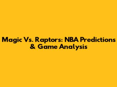 Magic Vs. Raptors: NBA Predictions & Game Analysis
