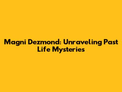 Magni Dezmond: Unraveling Past Life Mysteries