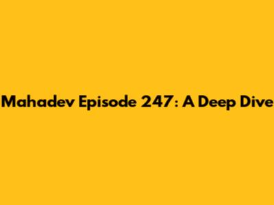 Mahadev Episode 247: A Deep Dive