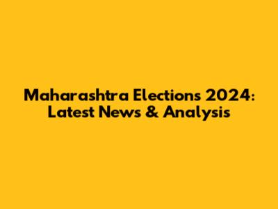 Maharashtra Elections 2024: Latest News & Analysis