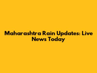 Maharashtra Rain Updates: Live News Today