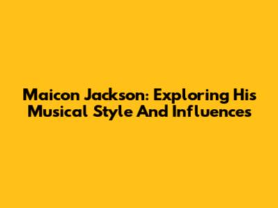 Maicon Jackson: Exploring His Musical Style And Influences