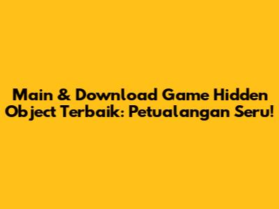 Main & Download Game Hidden Object Terbaik: Petualangan Seru!