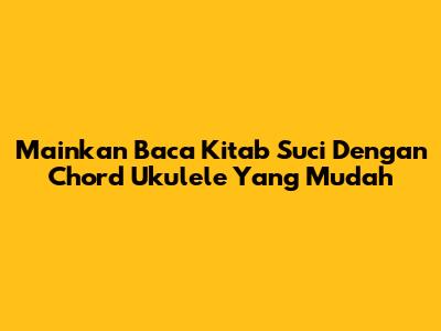 Mainkan 'Baca Kitab Suci' Dengan Chord Ukulele Yang Mudah