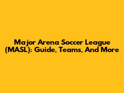 Major Arena Soccer League (MASL): Guide, Teams, And More