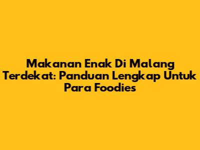 Makanan Enak Di Malang Terdekat: Panduan Lengkap Untuk Para Foodies