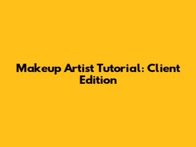 Makeup Artist Tutorial: Client Edition