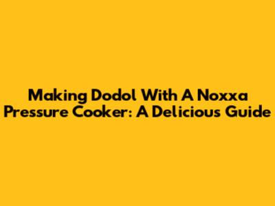 Making Dodol With A Noxxa Pressure Cooker: A Delicious Guide