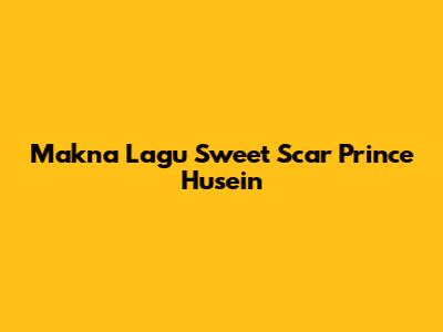Makna Lagu "Sweet Scar" Prince Husein