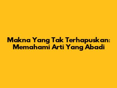 Makna Yang Tak Terhapuskan: Memahami Arti Yang Abadi