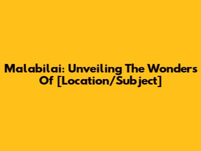 Malabilai: Unveiling The Wonders Of [Location/Subject]
