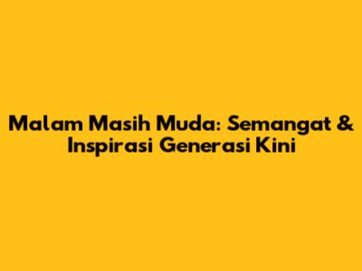 Malam Masih Muda: Semangat & Inspirasi Generasi Kini