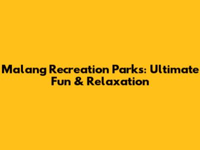 Malang Recreation Parks: Ultimate Fun & Relaxation