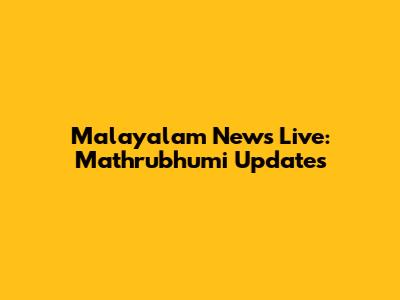 Malayalam News Live: Mathrubhumi Updates
