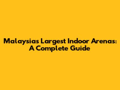 Malaysia's Largest Indoor Arenas: A Complete Guide