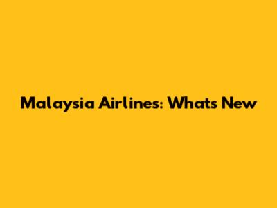 Malaysia Airlines: What's New