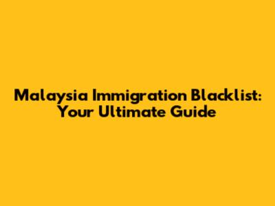 Malaysia Immigration Blacklist: Your Ultimate Guide