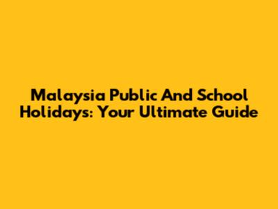 Malaysia Public And School Holidays: Your Ultimate Guide