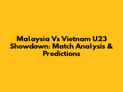 Malaysia Vs Vietnam U23 Showdown: Match Analysis & Predictions