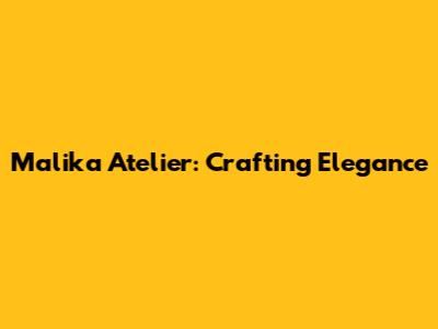 Malika Atelier: Crafting Elegance